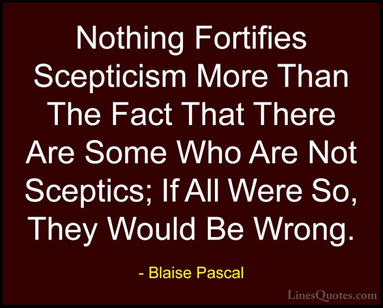 Blaise Pascal Quotes (117) - Nothing Fortifies Scepticism More Th... - QuotesNothing Fortifies Scepticism More Than The Fact That There Are Some Who Are Not Sceptics; If All Were So, They Would Be Wrong.