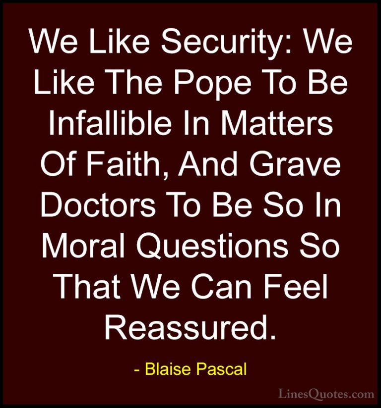Blaise Pascal Quotes (118) - We Like Security: We Like The Pope T... - QuotesWe Like Security: We Like The Pope To Be Infallible In Matters Of Faith, And Grave Doctors To Be So In Moral Questions So That We Can Feel Reassured.