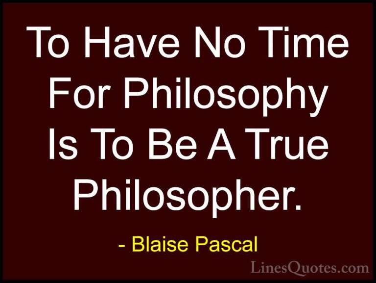 Blaise Pascal Quotes (124) - To Have No Time For Philosophy Is To... - QuotesTo Have No Time For Philosophy Is To Be A True Philosopher.