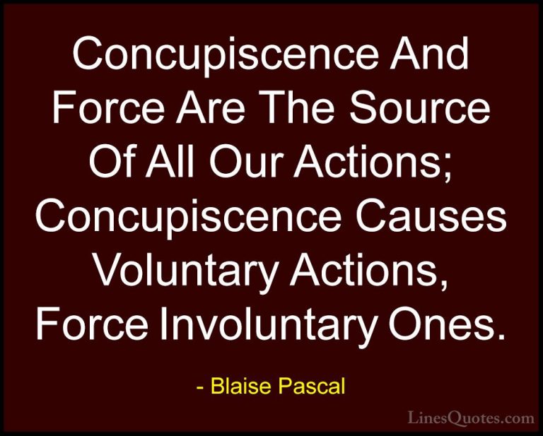 Blaise Pascal Quotes (127) - Concupiscence And Force Are The Sour... - QuotesConcupiscence And Force Are The Source Of All Our Actions; Concupiscence Causes Voluntary Actions, Force Involuntary Ones.