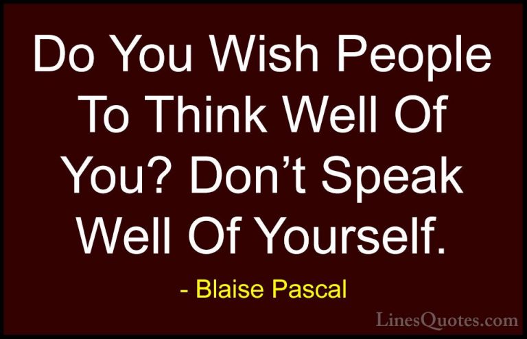 Blaise Pascal Quotes (13) - Do You Wish People To Think Well Of Y... - QuotesDo You Wish People To Think Well Of You? Don't Speak Well Of Yourself.