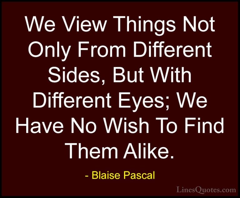 Blaise Pascal Quotes (14) - We View Things Not Only From Differen... - QuotesWe View Things Not Only From Different Sides, But With Different Eyes; We Have No Wish To Find Them Alike.