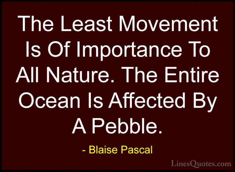 Blaise Pascal Quotes (16) - The Least Movement Is Of Importance T... - QuotesThe Least Movement Is Of Importance To All Nature. The Entire Ocean Is Affected By A Pebble.