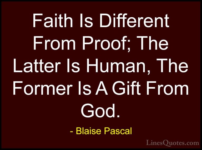 Blaise Pascal Quotes (18) - Faith Is Different From Proof; The La... - QuotesFaith Is Different From Proof; The Latter Is Human, The Former Is A Gift From God.
