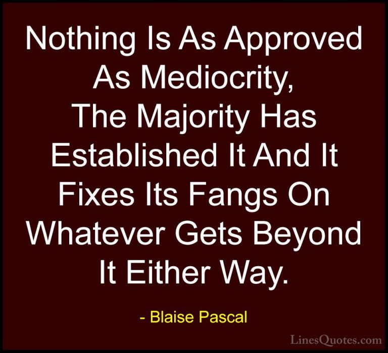 Blaise Pascal Quotes (27) - Nothing Is As Approved As Mediocrity,... - QuotesNothing Is As Approved As Mediocrity, The Majority Has Established It And It Fixes Its Fangs On Whatever Gets Beyond It Either Way.