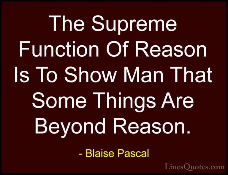 Blaise Pascal Quotes (31) - The Supreme Function Of Reason Is To ... - QuotesThe Supreme Function Of Reason Is To Show Man That Some Things Are Beyond Reason.