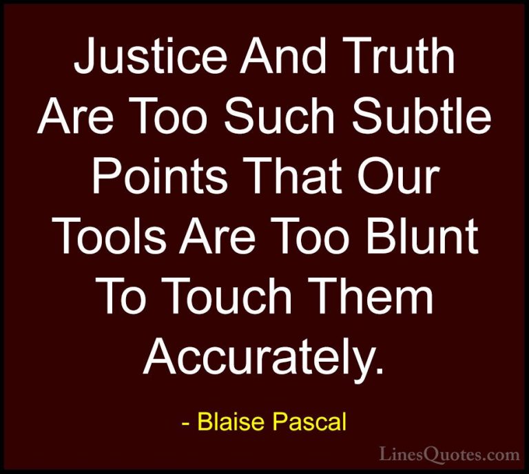 Blaise Pascal Quotes (33) - Justice And Truth Are Too Such Subtle... - QuotesJustice And Truth Are Too Such Subtle Points That Our Tools Are Too Blunt To Touch Them Accurately.