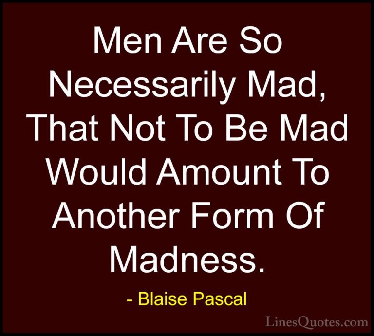 Blaise Pascal Quotes (34) - Men Are So Necessarily Mad, That Not ... - QuotesMen Are So Necessarily Mad, That Not To Be Mad Would Amount To Another Form Of Madness.
