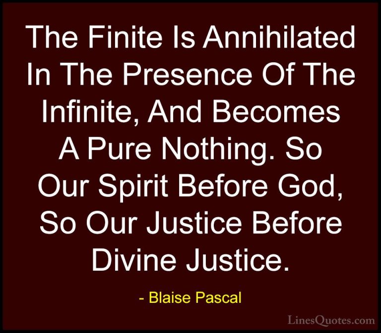 Blaise Pascal Quotes (35) - The Finite Is Annihilated In The Pres... - QuotesThe Finite Is Annihilated In The Presence Of The Infinite, And Becomes A Pure Nothing. So Our Spirit Before God, So Our Justice Before Divine Justice.