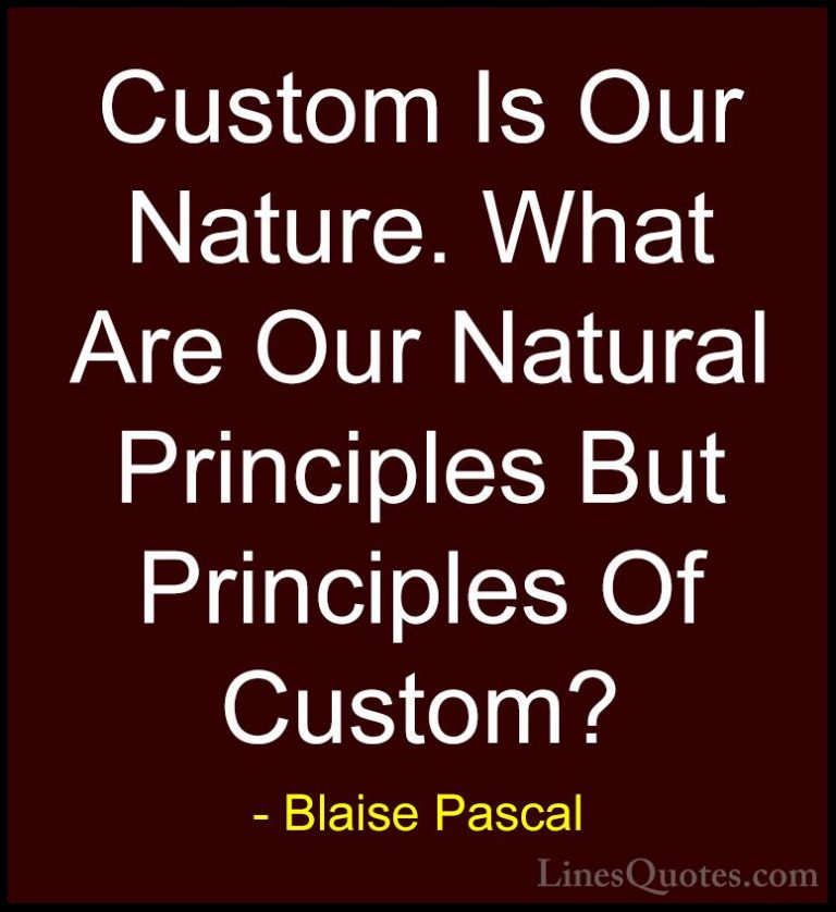 Blaise Pascal Quotes (36) - Custom Is Our Nature. What Are Our Na... - QuotesCustom Is Our Nature. What Are Our Natural Principles But Principles Of Custom?