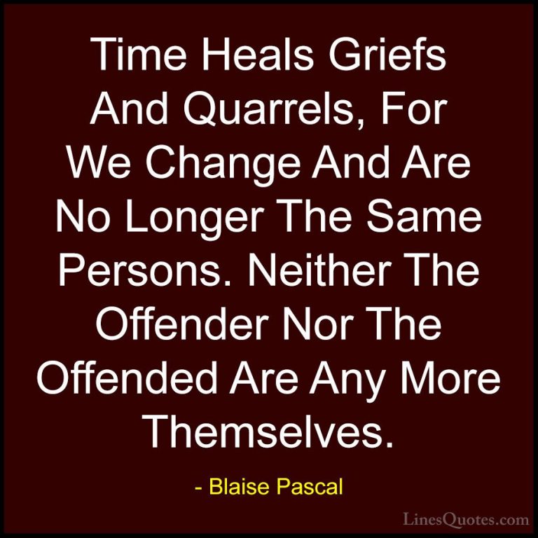 Blaise Pascal Quotes (40) - Time Heals Griefs And Quarrels, For W... - QuotesTime Heals Griefs And Quarrels, For We Change And Are No Longer The Same Persons. Neither The Offender Nor The Offended Are Any More Themselves.