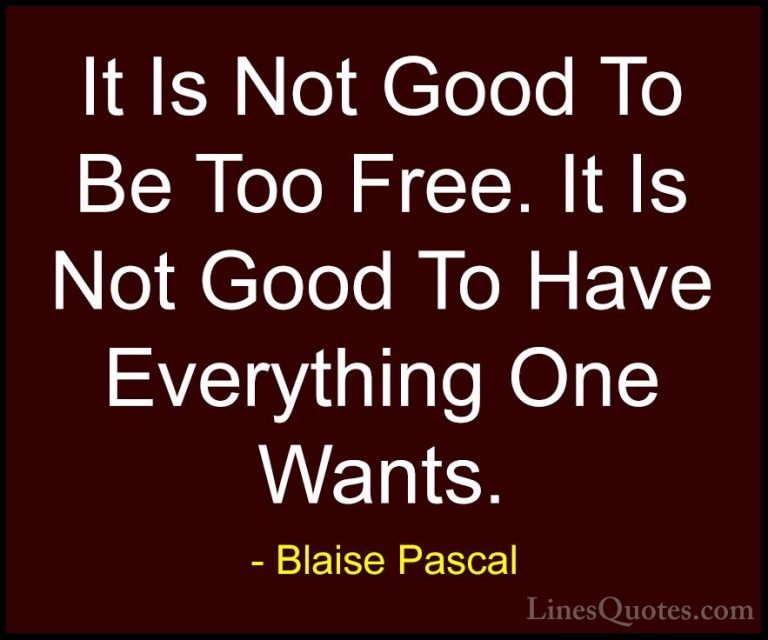 Blaise Pascal Quotes (41) - It Is Not Good To Be Too Free. It Is ... - QuotesIt Is Not Good To Be Too Free. It Is Not Good To Have Everything One Wants.