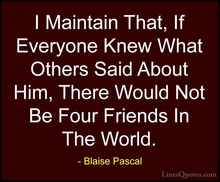 Blaise Pascal Quotes (44) - I Maintain That, If Everyone Knew Wha... - QuotesI Maintain That, If Everyone Knew What Others Said About Him, There Would Not Be Four Friends In The World.