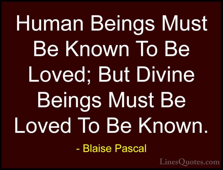 Blaise Pascal Quotes (46) - Human Beings Must Be Known To Be Love... - QuotesHuman Beings Must Be Known To Be Loved; But Divine Beings Must Be Loved To Be Known.