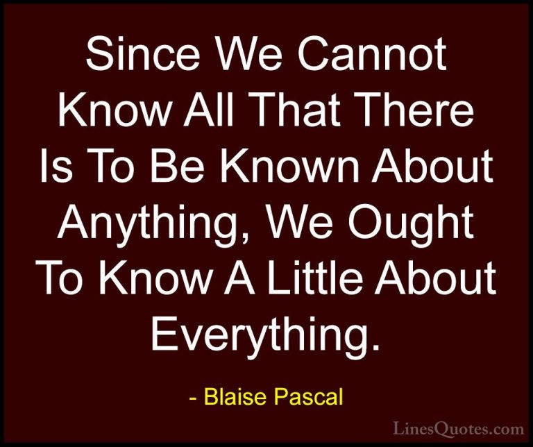 Blaise Pascal Quotes (6) - Since We Cannot Know All That There Is... - QuotesSince We Cannot Know All That There Is To Be Known About Anything, We Ought To Know A Little About Everything.