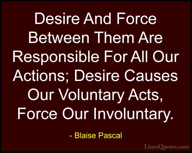 Blaise Pascal Quotes (62) - Desire And Force Between Them Are Res... - QuotesDesire And Force Between Them Are Responsible For All Our Actions; Desire Causes Our Voluntary Acts, Force Our Involuntary.