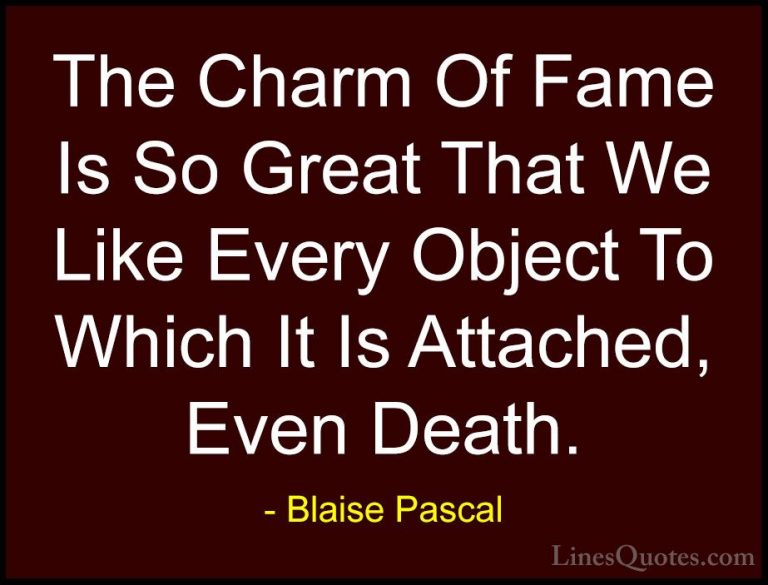 Blaise Pascal Quotes (66) - The Charm Of Fame Is So Great That We... - QuotesThe Charm Of Fame Is So Great That We Like Every Object To Which It Is Attached, Even Death.
