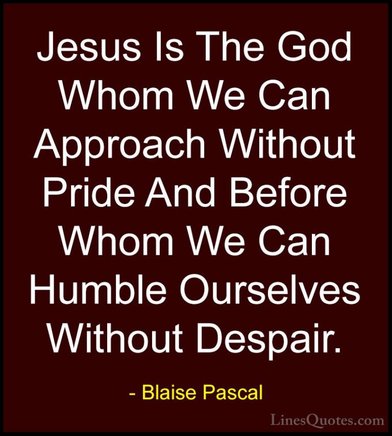 Blaise Pascal Quotes (67) - Jesus Is The God Whom We Can Approach... - QuotesJesus Is The God Whom We Can Approach Without Pride And Before Whom We Can Humble Ourselves Without Despair.
