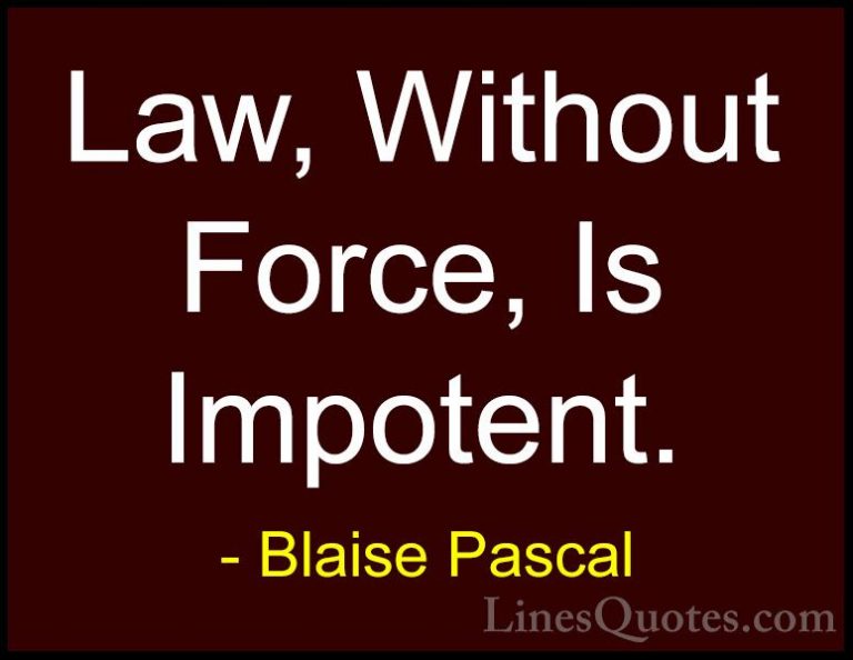 Blaise Pascal Quotes (68) - Law, Without Force, Is Impotent.... - QuotesLaw, Without Force, Is Impotent.
