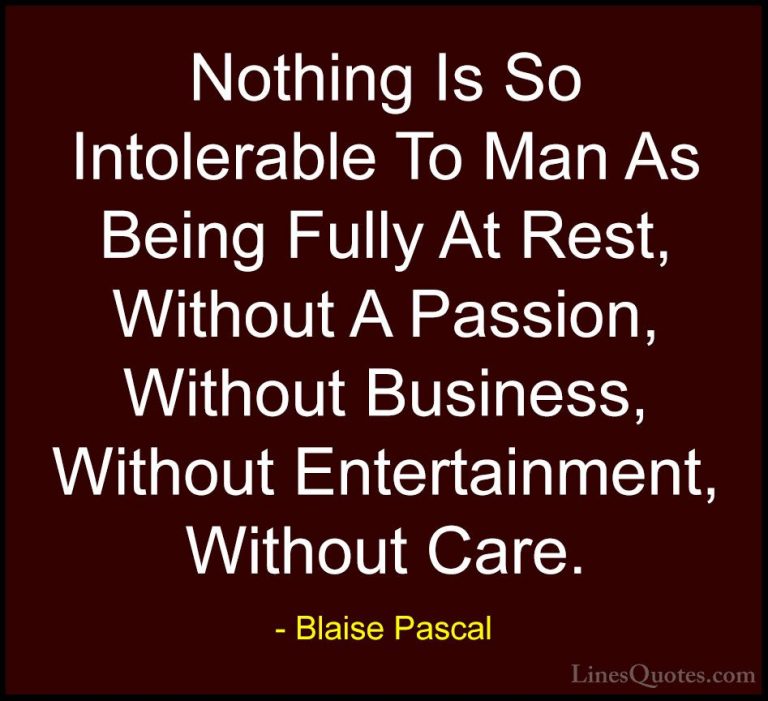 Blaise Pascal Quotes (70) - Nothing Is So Intolerable To Man As B... - QuotesNothing Is So Intolerable To Man As Being Fully At Rest, Without A Passion, Without Business, Without Entertainment, Without Care.