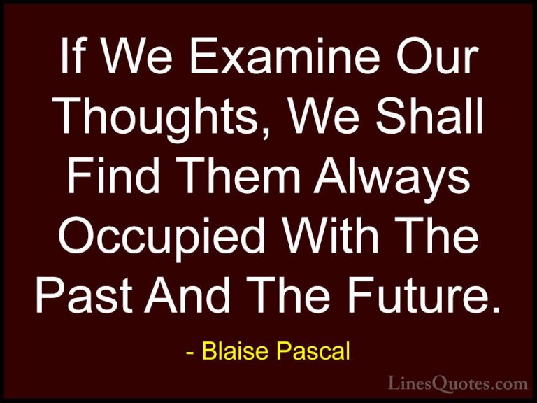 Blaise Pascal Quotes (76) - If We Examine Our Thoughts, We Shall ... - QuotesIf We Examine Our Thoughts, We Shall Find Them Always Occupied With The Past And The Future.