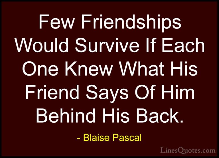 Blaise Pascal Quotes (77) - Few Friendships Would Survive If Each... - QuotesFew Friendships Would Survive If Each One Knew What His Friend Says Of Him Behind His Back.