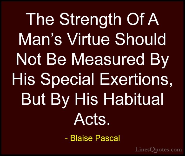 Blaise Pascal Quotes (78) - The Strength Of A Man's Virtue Should... - QuotesThe Strength Of A Man's Virtue Should Not Be Measured By His Special Exertions, But By His Habitual Acts.