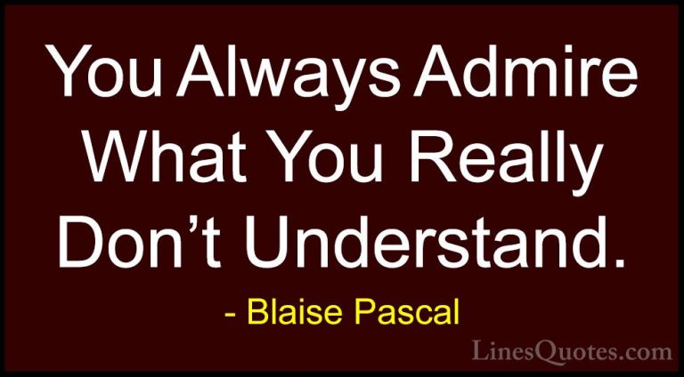 Blaise Pascal Quotes (79) - You Always Admire What You Really Don... - QuotesYou Always Admire What You Really Don't Understand.