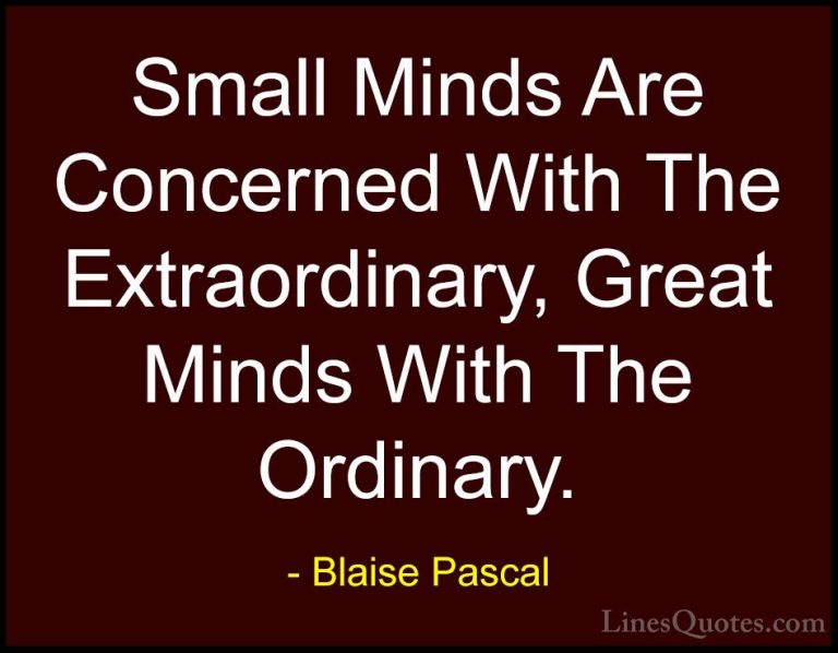 Blaise Pascal Quotes (8) - Small Minds Are Concerned With The Ext... - QuotesSmall Minds Are Concerned With The Extraordinary, Great Minds With The Ordinary.