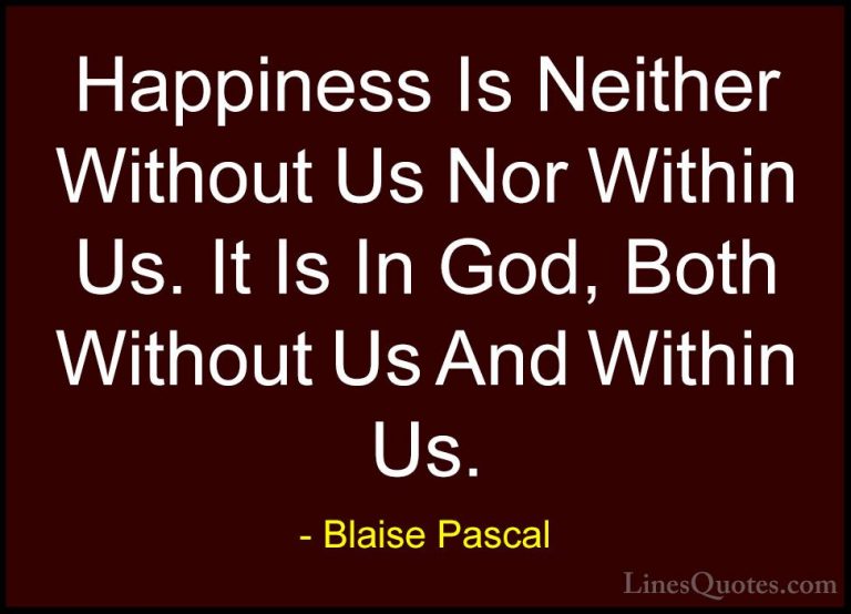 Blaise Pascal Quotes (87) - Happiness Is Neither Without Us Nor W... - QuotesHappiness Is Neither Without Us Nor Within Us. It Is In God, Both Without Us And Within Us.