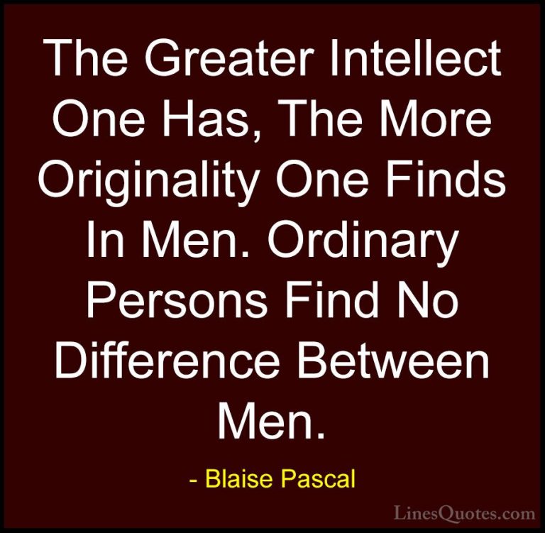 Blaise Pascal Quotes (97) - The Greater Intellect One Has, The Mo... - QuotesThe Greater Intellect One Has, The More Originality One Finds In Men. Ordinary Persons Find No Difference Between Men.