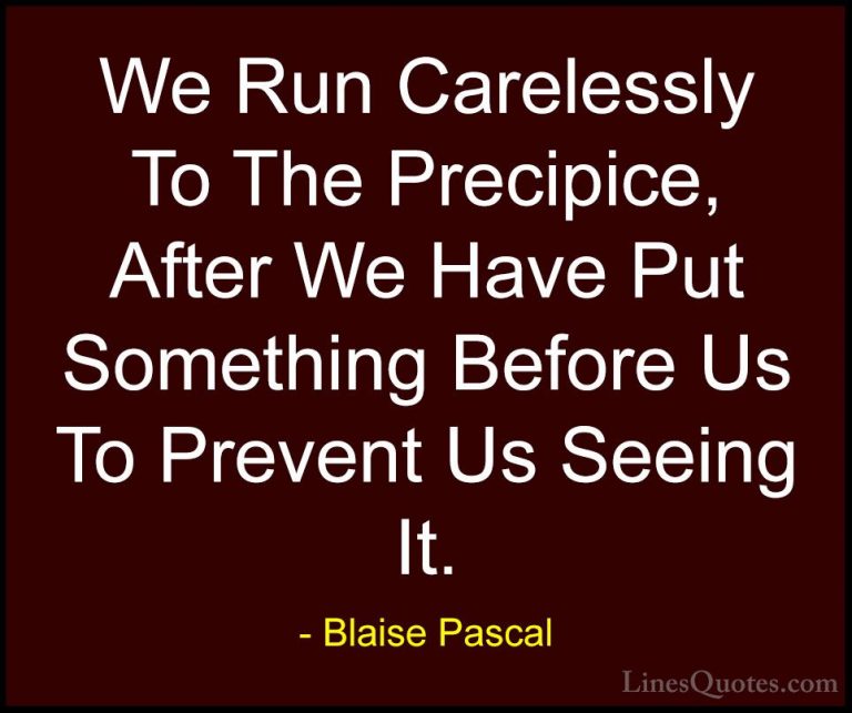 Blaise Pascal Quotes (98) - We Run Carelessly To The Precipice, A... - QuotesWe Run Carelessly To The Precipice, After We Have Put Something Before Us To Prevent Us Seeing It.