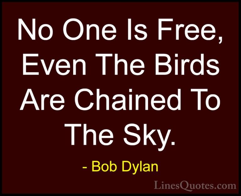 Bob Dylan Quotes (1) - No One Is Free, Even The Birds Are Chained... - QuotesNo One Is Free, Even The Birds Are Chained To The Sky.