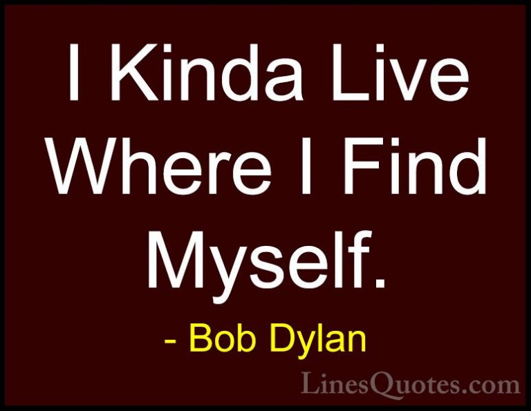 Bob Dylan Quotes (10) - I Kinda Live Where I Find Myself.... - QuotesI Kinda Live Where I Find Myself.