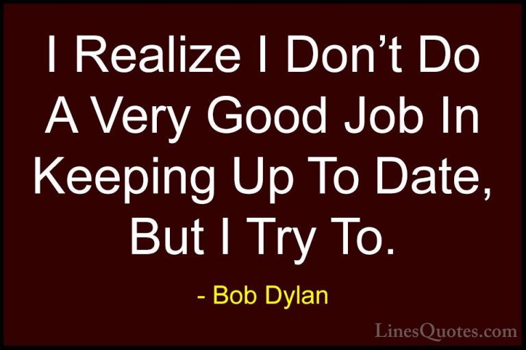 Bob Dylan Quotes (100) - I Realize I Don't Do A Very Good Job In ... - QuotesI Realize I Don't Do A Very Good Job In Keeping Up To Date, But I Try To.