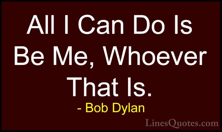 Bob Dylan Quotes (15) - All I Can Do Is Be Me, Whoever That Is.... - QuotesAll I Can Do Is Be Me, Whoever That Is.