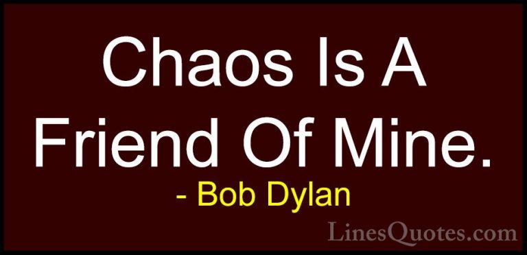 Bob Dylan Quotes (16) - Chaos Is A Friend Of Mine.... - QuotesChaos Is A Friend Of Mine.