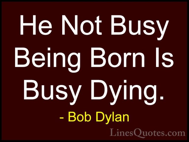 Bob Dylan Quotes (17) - He Not Busy Being Born Is Busy Dying.... - QuotesHe Not Busy Being Born Is Busy Dying.