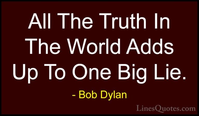 Bob Dylan Quotes (18) - All The Truth In The World Adds Up To One... - QuotesAll The Truth In The World Adds Up To One Big Lie.