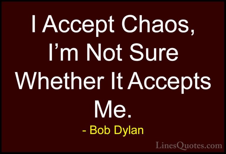 Bob Dylan Quotes (26) - I Accept Chaos, I'm Not Sure Whether It A... - QuotesI Accept Chaos, I'm Not Sure Whether It Accepts Me.