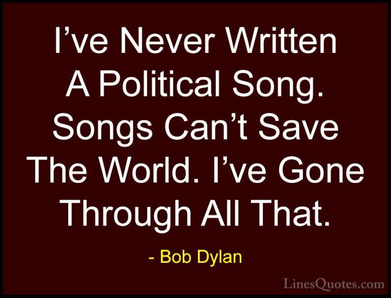 Bob Dylan Quotes (27) - I've Never Written A Political Song. Song... - QuotesI've Never Written A Political Song. Songs Can't Save The World. I've Gone Through All That.