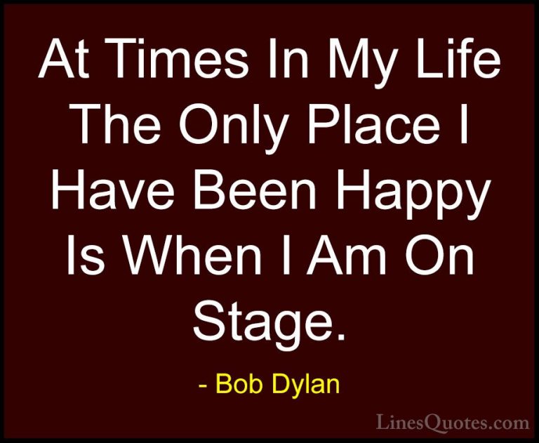 Bob Dylan Quotes (30) - At Times In My Life The Only Place I Have... - QuotesAt Times In My Life The Only Place I Have Been Happy Is When I Am On Stage.