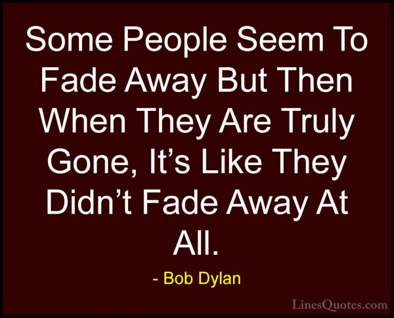 Bob Dylan Quotes (36) - Some People Seem To Fade Away But Then Wh... - QuotesSome People Seem To Fade Away But Then When They Are Truly Gone, It's Like They Didn't Fade Away At All.