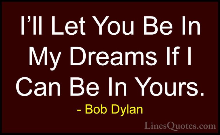 Bob Dylan Quotes (4) - I'll Let You Be In My Dreams If I Can Be I... - QuotesI'll Let You Be In My Dreams If I Can Be In Yours.