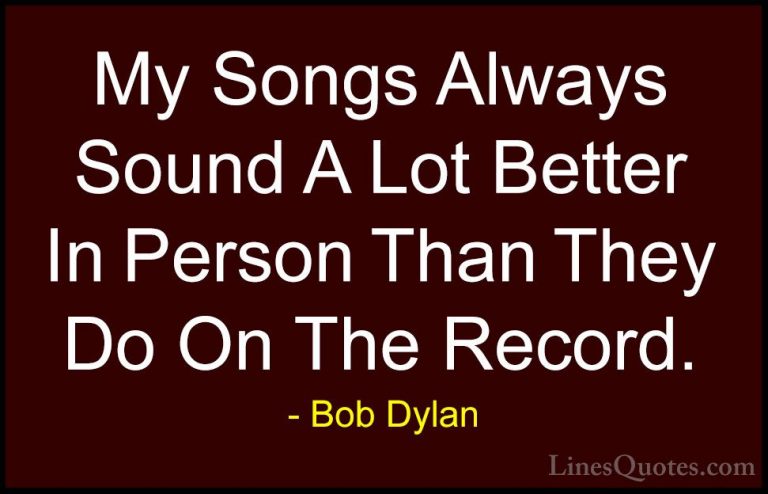Bob Dylan Quotes (41) - My Songs Always Sound A Lot Better In Per... - QuotesMy Songs Always Sound A Lot Better In Person Than They Do On The Record.