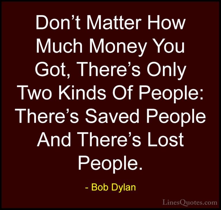 Bob Dylan Quotes (43) - Don't Matter How Much Money You Got, Ther... - QuotesDon't Matter How Much Money You Got, There's Only Two Kinds Of People: There's Saved People And There's Lost People.