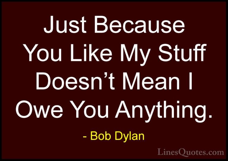 Bob Dylan Quotes (44) - Just Because You Like My Stuff Doesn't Me... - QuotesJust Because You Like My Stuff Doesn't Mean I Owe You Anything.