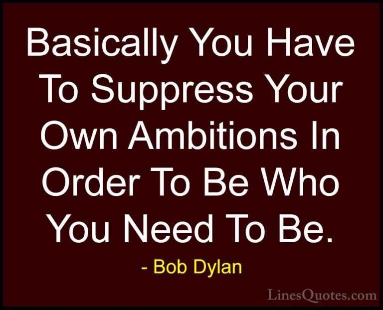 Bob Dylan Quotes (45) - Basically You Have To Suppress Your Own A... - QuotesBasically You Have To Suppress Your Own Ambitions In Order To Be Who You Need To Be.