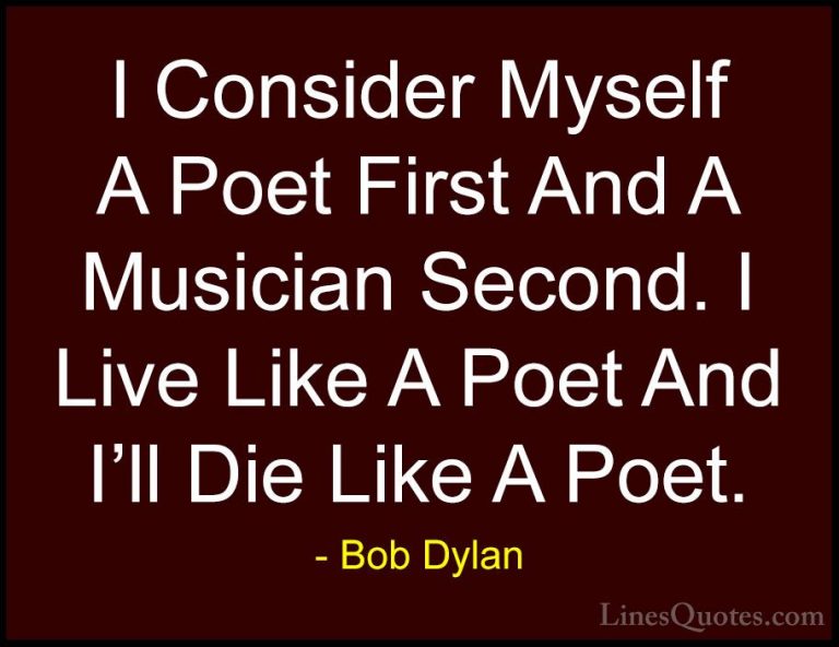 Bob Dylan Quotes (47) - I Consider Myself A Poet First And A Musi... - QuotesI Consider Myself A Poet First And A Musician Second. I Live Like A Poet And I'll Die Like A Poet.