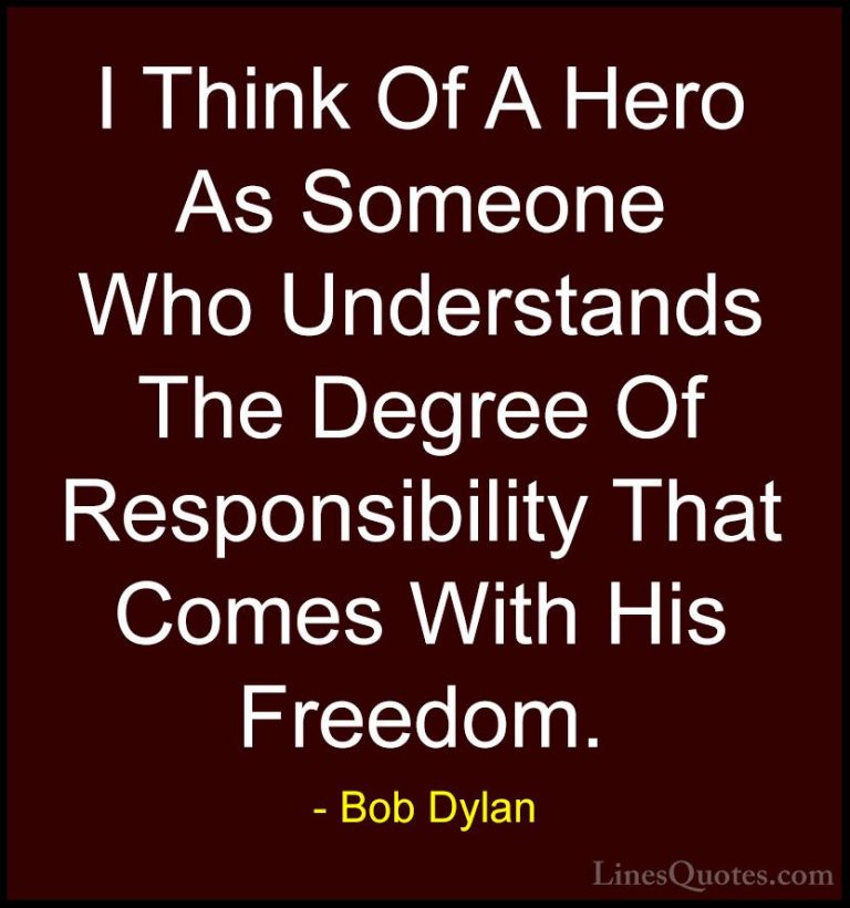 Bob Dylan Quotes (49) - I Think Of A Hero As Someone Who Understa... - QuotesI Think Of A Hero As Someone Who Understands The Degree Of Responsibility That Comes With His Freedom.